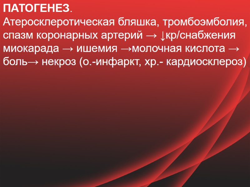 ПАТОГЕНЕЗ.  Атеросклеротическая бляшка, тромбоэмболия, спазм коронарных артерий → ↓кр/снабжения миокарада → ишемия →молочная